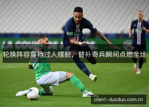 轮换阵容穿裆过人摆脱，替补奇兵瞬间点燃全场