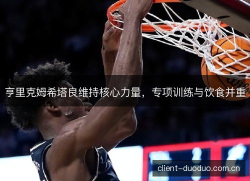 亨里克姆希塔良维持核心力量，专项训练与饮食并重