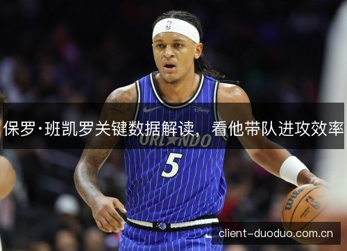 保罗·班凯罗关键数据解读，看他带队进攻效率