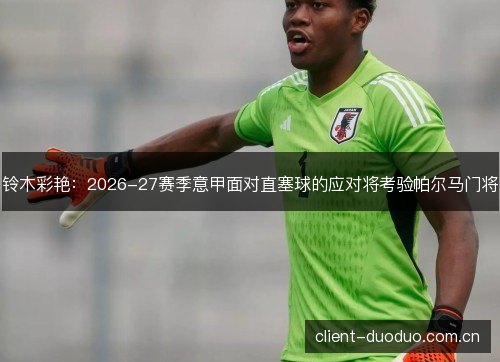 铃木彩艳:2026-27赛季意甲面对直塞球的应对将考验帕尔马门将 铃木彩艳:2026-27赛季意甲面对直塞球的应对将考验帕尔马门将