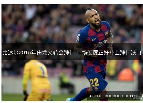 比达尔2015年由尤文转会拜仁 中场硬度正好补上拜仁缺口